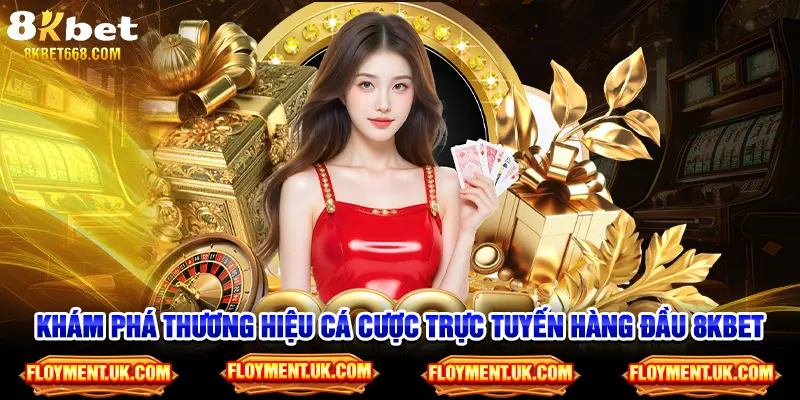 Khám phá thương hiệu cá cược trực tuyến hàng đầu 8kbet
